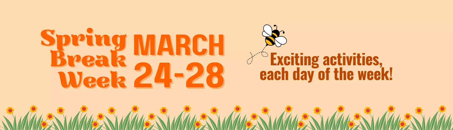 Spring Break Week. March 24-28. Exciting activities, each day of the week!