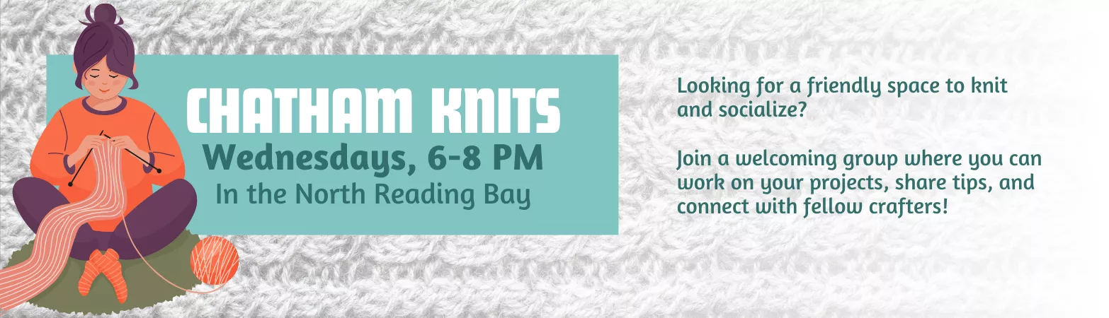 Chatham Knits. Wednesdays, 6-8PM. In the North Reading Bay. Looking for a friendly space to knit and socialize? Join a welcoming group where you can work on your projects, share tips, and connect with fellow crafters!